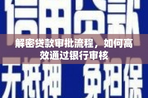 边坝解密贷款审批流程，如何高效通过银行审核