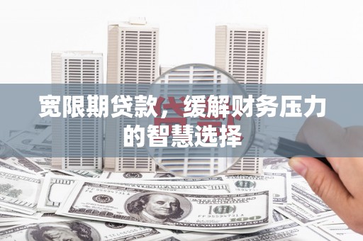边坝宽限期贷款，缓解财务压力的智慧选择