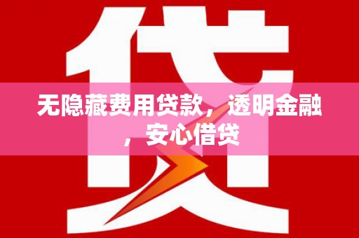 边坝无隐藏费用贷款，透明金融，安心借贷