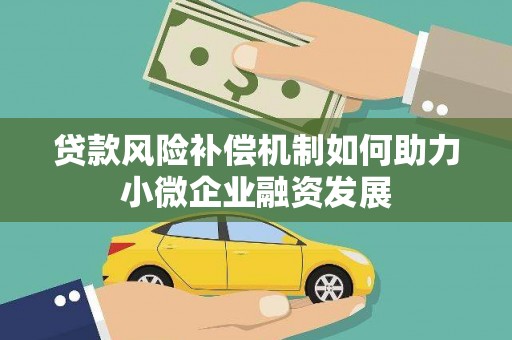 边坝贷款风险补偿机制如何助力小微企业融资发展