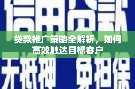 边坝贷款推广策略全解析，如何高效触达目标客户
