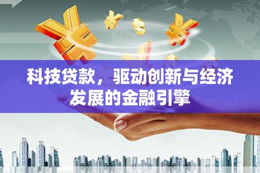 边坝科技贷款，驱动创新与经济发展的金融引擎