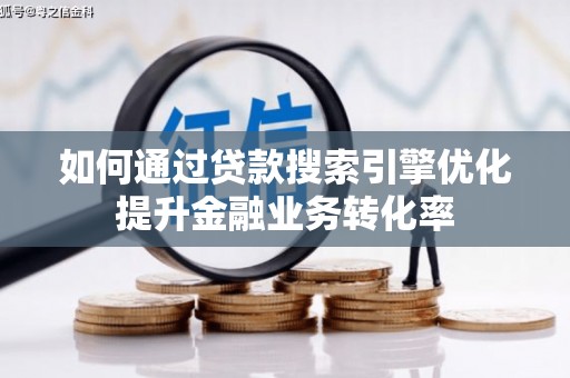 边坝如何通过贷款搜索引擎优化提升金融业务转化率