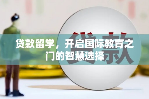 边坝贷款留学，开启国际教育之门的智慧选择