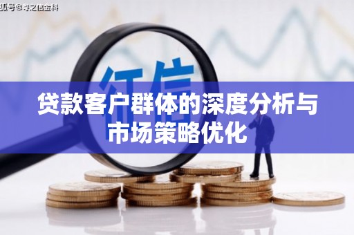 边坝贷款客户群体的深度分析与市场策略优化