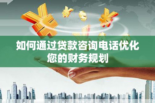 边坝如何通过贷款咨询电话优化您的财务规划