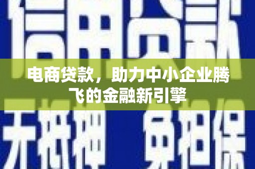 边坝电商贷款，助力中小企业腾飞的金融新引擎