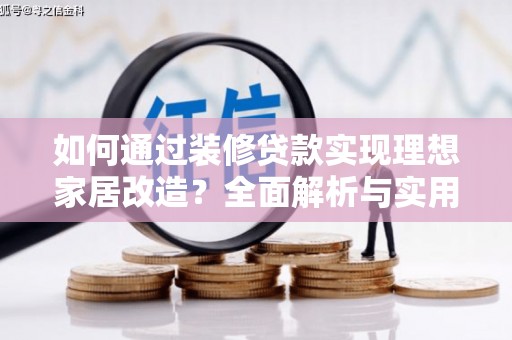 边坝如何通过装修贷款实现理想家居改造？全面解析与实用指南