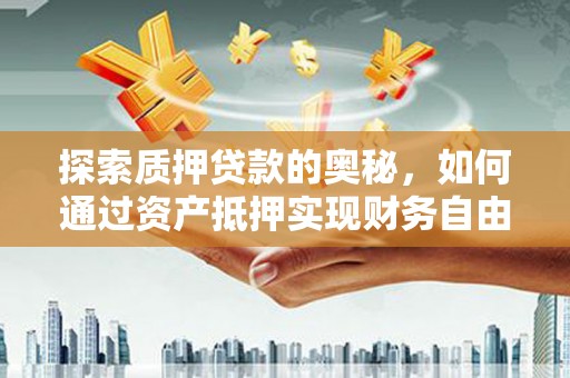 边坝探索质押贷款的奥秘，如何通过资产抵押实现财务自由