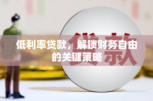 边坝低利率贷款，解锁财务自由的关键策略