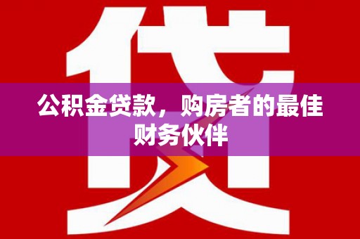 边坝公积金贷款，购房者的最佳财务伙伴