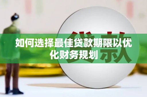 边坝如何选择最佳贷款期限以优化财务规划