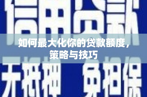边坝如何最大化你的贷款额度，策略与技巧