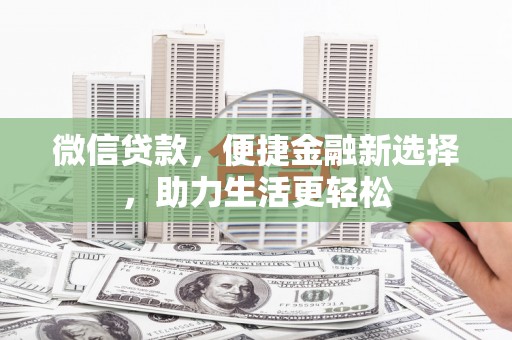 边坝微信贷款，便捷金融新选择，助力生活更轻松
