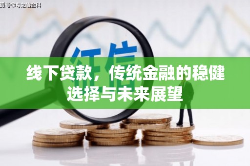 边坝线下贷款，传统金融的稳健选择与未来展望