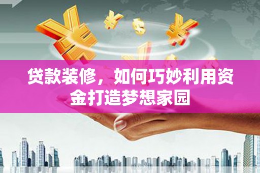 边坝贷款装修，如何巧妙利用资金打造梦想家园