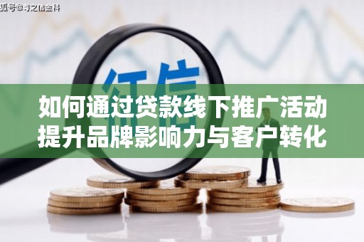 边坝如何通过贷款线下推广活动提升品牌影响力与客户转化率