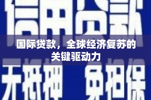 边坝国际贷款，全球经济复苏的关键驱动力