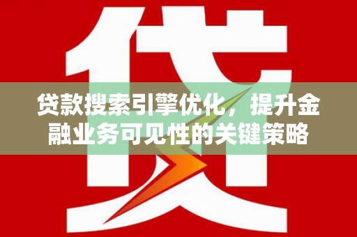边坝贷款搜索引擎优化，提升金融业务可见性的关键策略