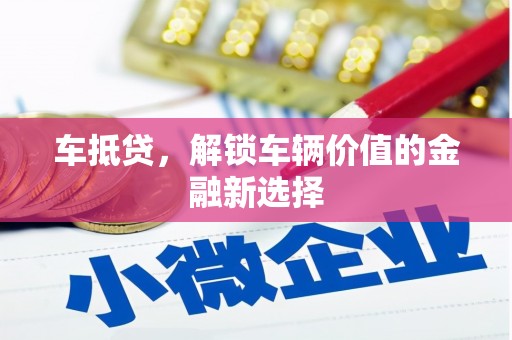 边坝车抵贷，解锁车辆价值的金融新选择