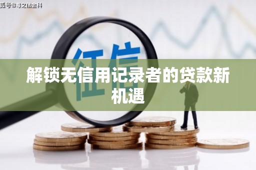 边坝解锁无信用记录者的贷款新机遇