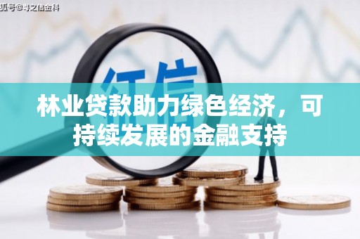 边坝林业贷款助力绿色经济，可持续发展的金融支持