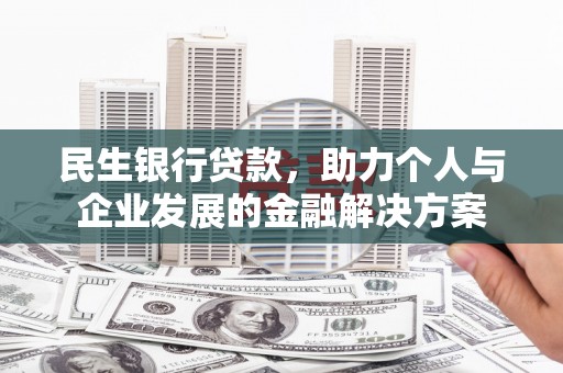 边坝民生银行贷款，助力个人与企业发展的金融解决方案