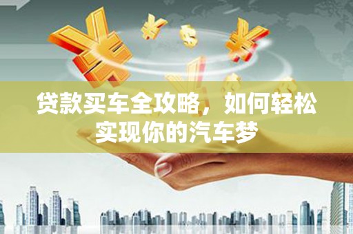 边坝贷款买车全攻略，如何轻松实现你的汽车梦