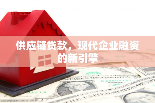 边坝供应链贷款，现代企业融资的新引擎
