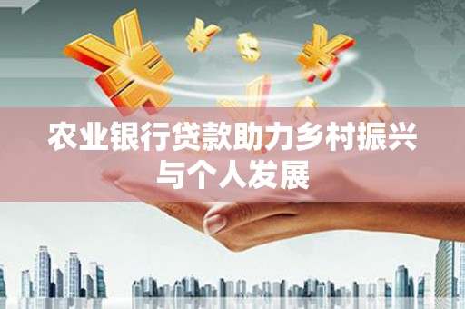 边坝农业银行贷款助力乡村振兴与个人发展