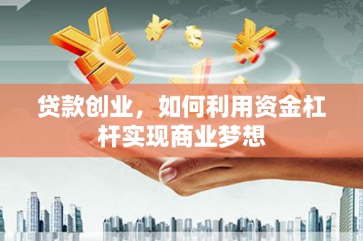 边坝贷款创业，如何利用资金杠杆实现商业梦想