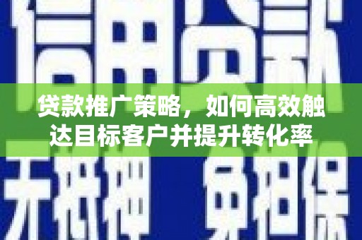边坝贷款推广策略，如何高效触达目标客户并提升转化率