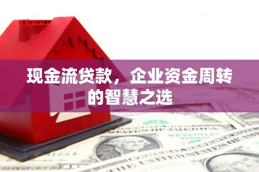 边坝现金流贷款，企业资金周转的智慧之选