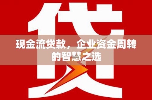 边坝现金流贷款，企业资金周转的智慧之选