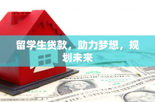 边坝留学生贷款，助力梦想，规划未来