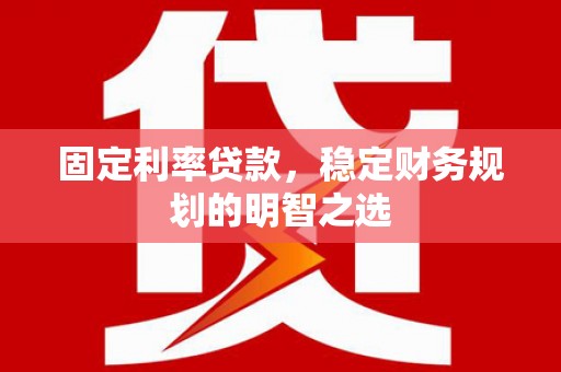 边坝固定利率贷款，稳定财务规划的明智之选