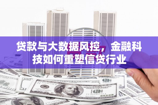 边坝贷款与大数据风控，金融科技如何重塑信贷行业