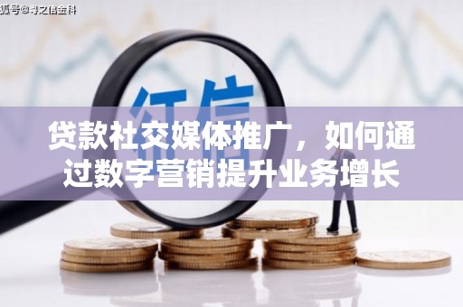 边坝贷款社交媒体推广，如何通过数字营销提升业务增长