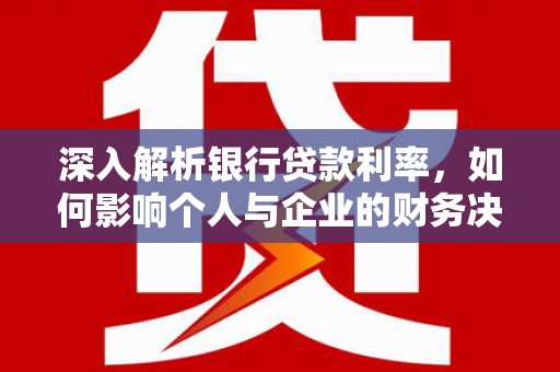 边坝深入解析银行贷款利率，如何影响个人与企业的财务决策