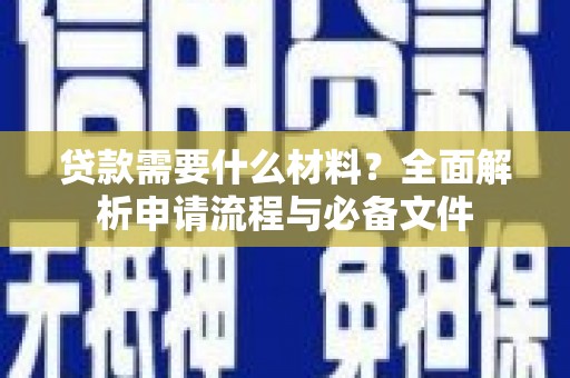 边坝贷款需要什么材料？全面解析申请流程与必备文件