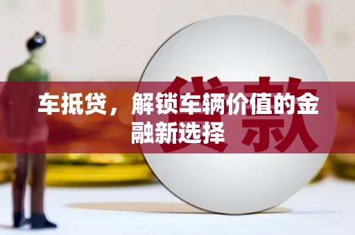 边坝车抵贷，解锁车辆价值的金融新选择