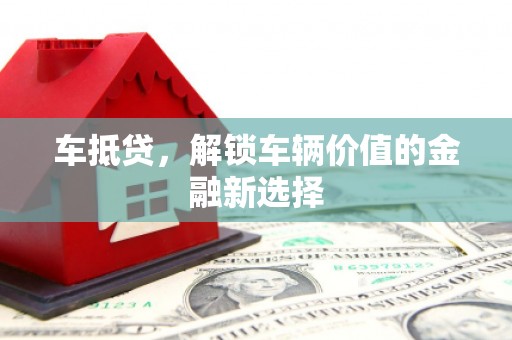 边坝车抵贷，解锁车辆价值的金融新选择