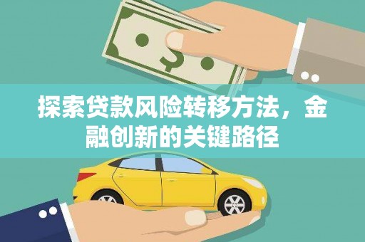 边坝探索贷款风险转移方法，金融创新的关键路径