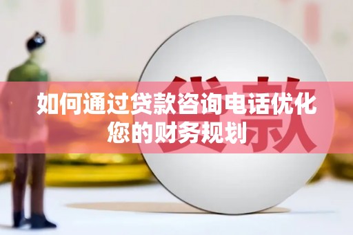 边坝如何通过贷款咨询电话优化您的财务规划