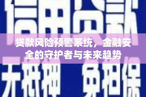边坝贷款风险预警系统，金融安全的守护者与未来趋势