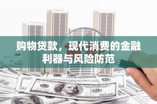 边坝购物贷款，现代消费的金融利器与风险防范