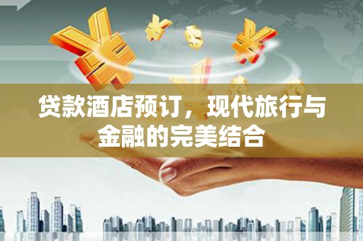 边坝贷款酒店预订，现代旅行与金融的完美结合