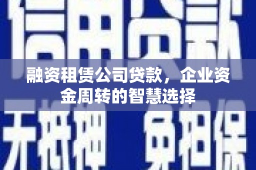边坝融资租赁公司贷款，企业资金周转的智慧选择