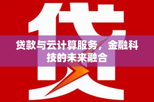 边坝贷款与云计算服务，金融科技的未来融合