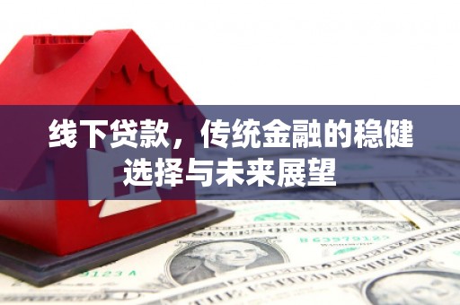边坝线下贷款，传统金融的稳健选择与未来展望